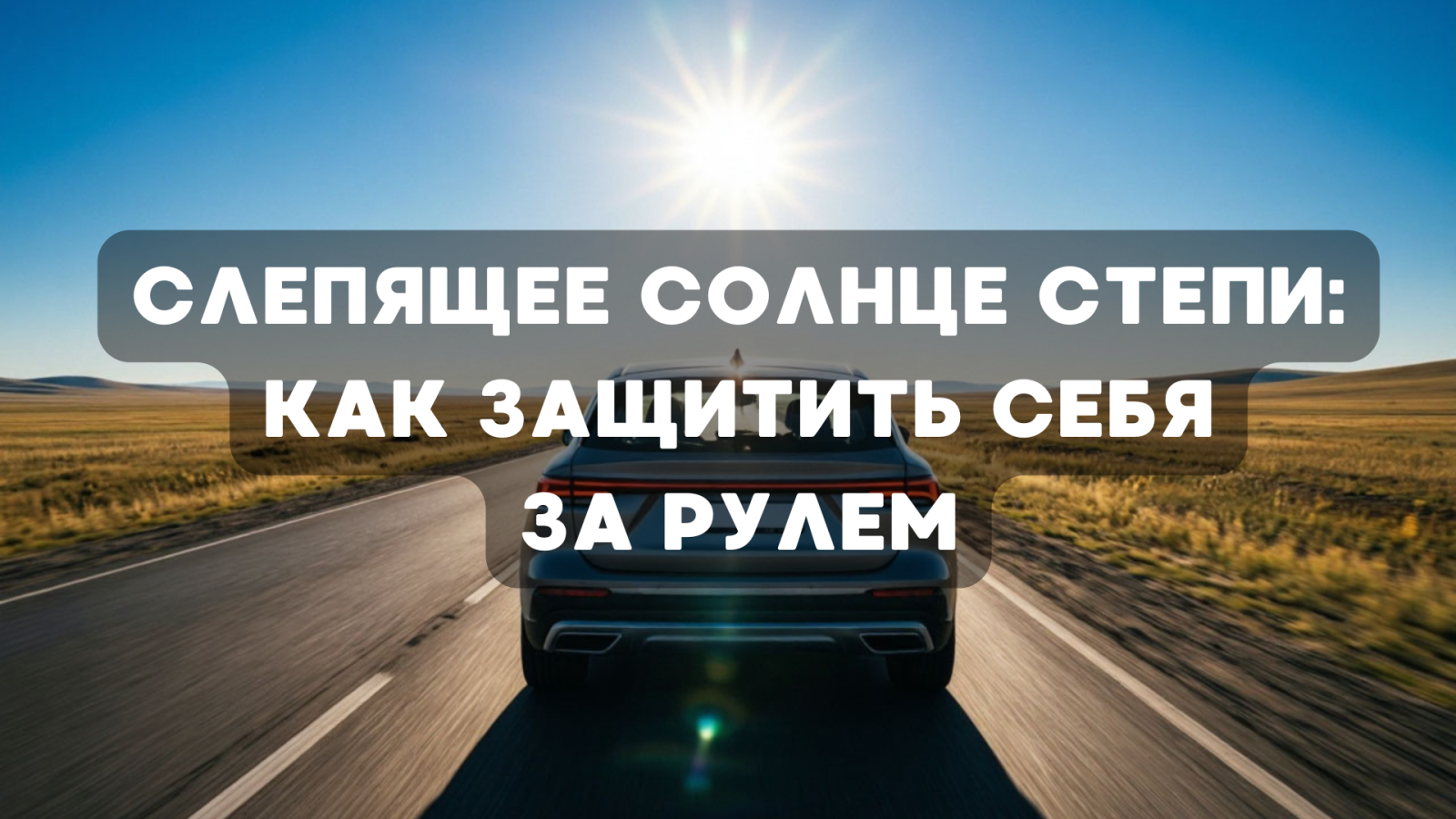 Слепящее солнце степи: как защитить себя за рулем