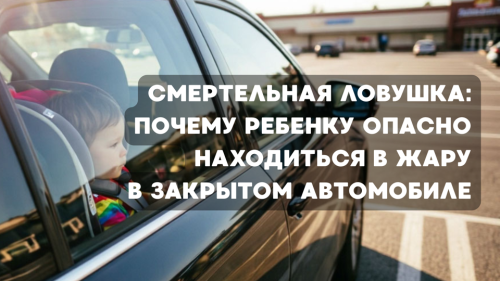 Смертельная ловушка: почему нельзя оставлять ребенка одного в жару в закрытом автомобиле